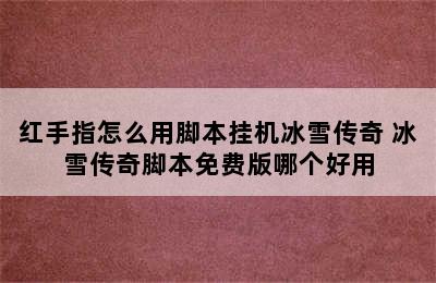 红手指怎么用脚本挂机冰雪传奇 冰雪传奇脚本免费版哪个好用